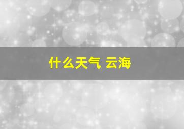 什么天气 云海